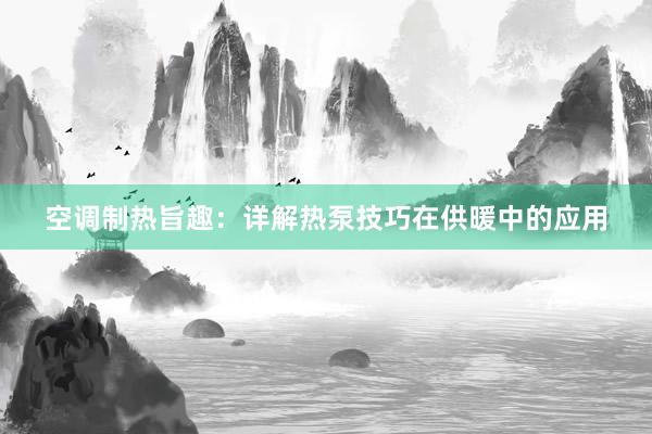 空调制热旨趣：详解热泵技巧在供暖中的应用