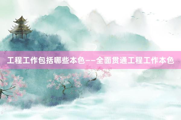 工程工作包括哪些本色——全面贯通工程工作本色