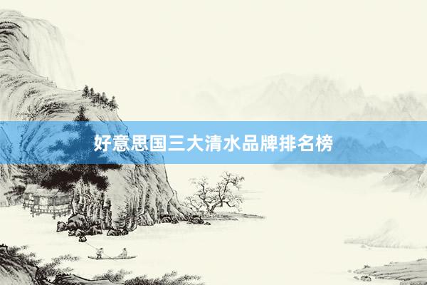 好意思国三大清水品牌排名榜