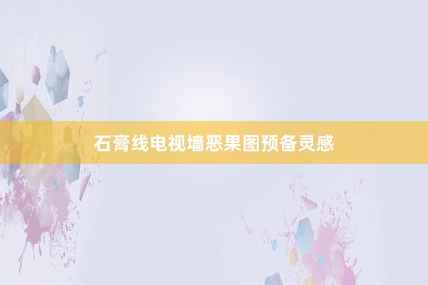 石膏线电视墙恶果图预备灵感