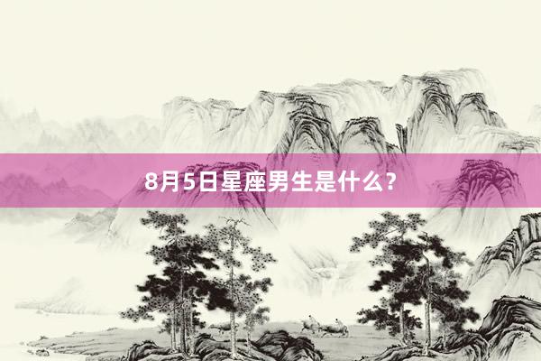 8月5日星座男生是什么？