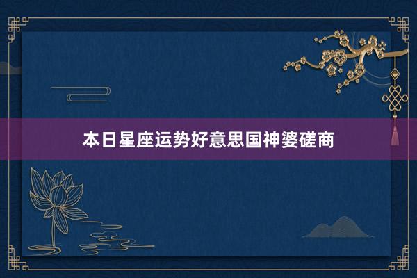 本日星座运势好意思国神婆磋商
