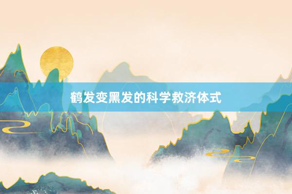 鹤发变黑发的科学救济体式
