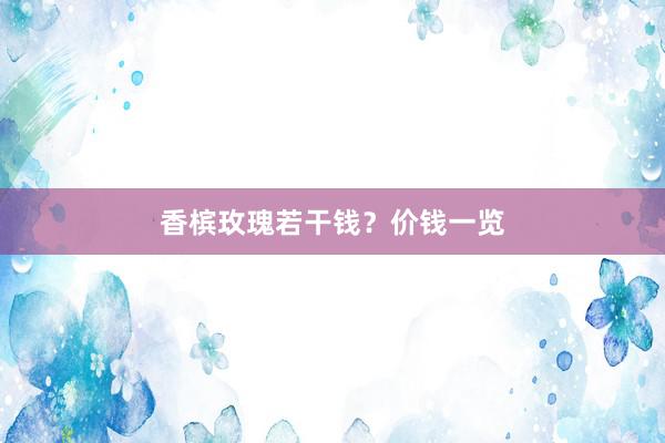 香槟玫瑰若干钱？价钱一览