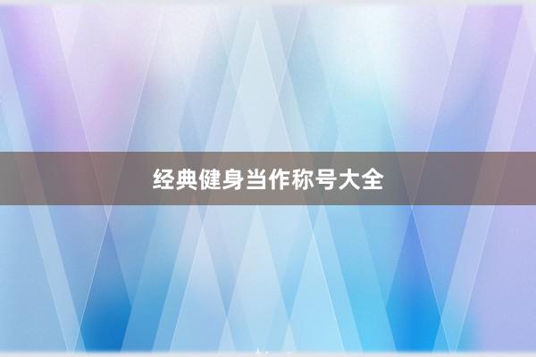 经典健身当作称号大全