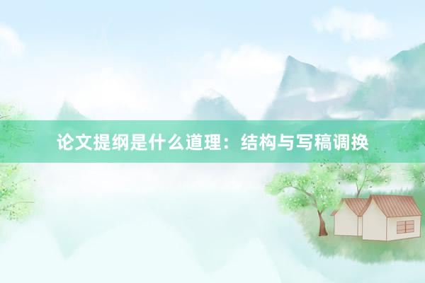论文提纲是什么道理：结构与写稿调换